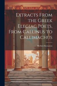 Cover image for Extracts From the Greek Elegiac Poets, From Callinus to Callimachus