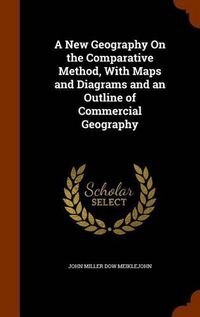 Cover image for A New Geography on the Comparative Method, with Maps and Diagrams and an Outline of Commercial Geography