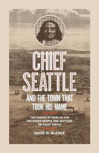 Cover image for Chief Seattle and the Town That Took His Name: The Change of Worlds for the Native People and Settlers on Puget Sound