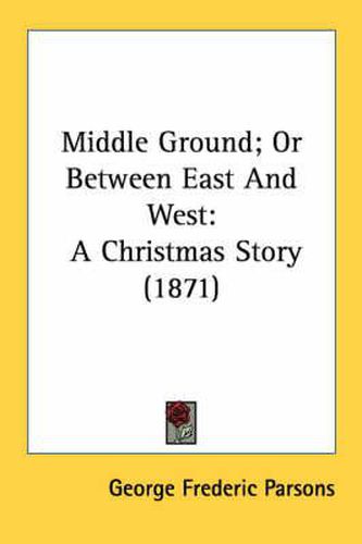 Cover image for Middle Ground; Or Between East and West: A Christmas Story (1871)