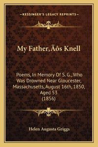 Cover image for My Fatheracentsa -A Centss Knell: Poems, in Memory of S. G., Who Was Drowned Near Gloucester, Massachusetts, August 16th, 1850, Aged 53 (1856)