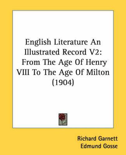 English Literature an Illustrated Record V2: From the Age of Henry VIII to the Age of Milton (1904)