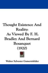 Cover image for Thought Existence and Reality: As Viewed by F. H. Bradley and Bernard Bosanquet (1920)