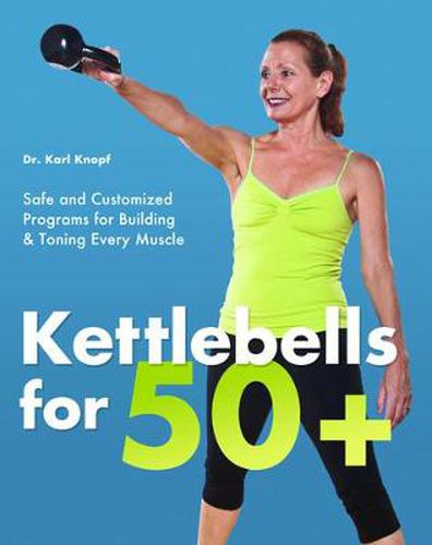 Cover image for Kettlebells For 50+: Safe and Customized Programs for Building and Toning Every Muscle