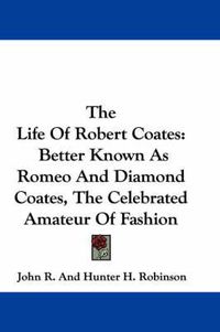 Cover image for The Life of Robert Coates: Better Known as Romeo and Diamond Coates, the Celebrated Amateur of Fashion