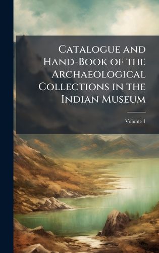 Cover image for Catalogue and Hand-Book of the Archaeological Collections in the Indian Museum