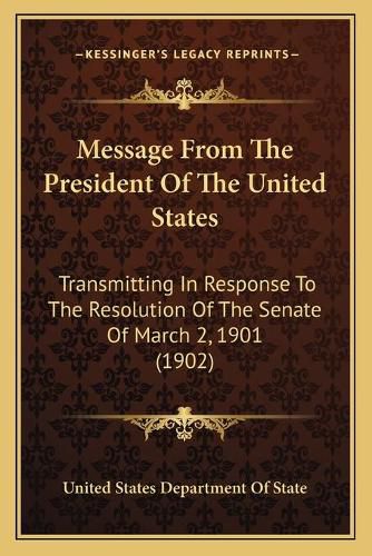 Message from the President of the United States: Transmitting in Response to the Resolution of the Senate of March 2, 1901 (1902)