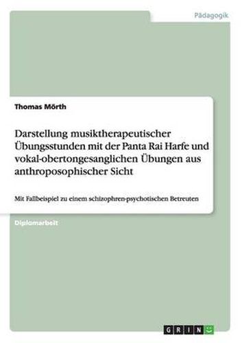 Cover image for Darstellung musiktherapeutischer UEbungsstunden mit der Panta Rai Harfe und vokal-obertongesanglichen UEbungen aus anthroposophischer Sicht: Mit Fallbeispiel zu einem schizophren-psychotischen Betreuten