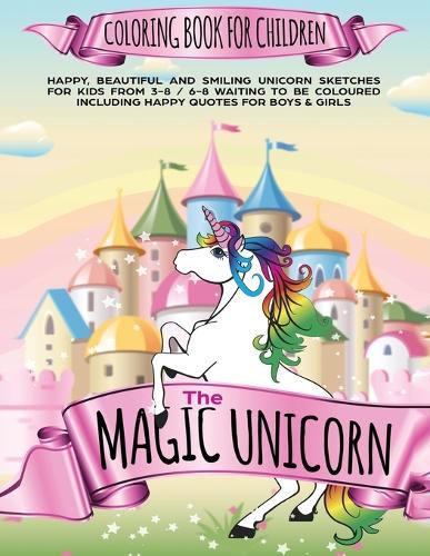 Cover image for The Magic Unicorn Coloring book for Children: Happy, beautiful and smiling Unicorn Sketches for Kids from 3-8 / 6-8 waiting to be coloured including happy Quotes for Boys & Girls