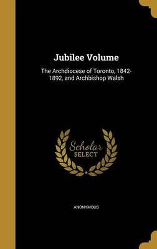Cover image for Jubilee Volume: The Archdiocese of Toronto, 1842-1892, and Archbishop Walsh