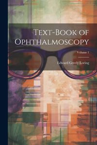 Cover image for Text-Book of Ophthalmoscopy; Volume 1