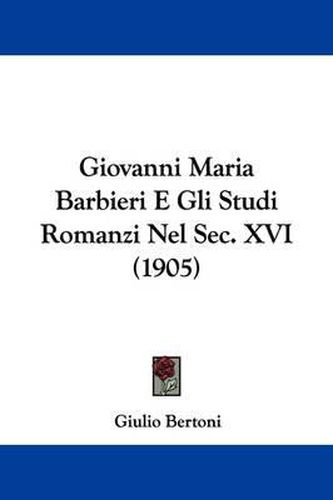 Cover image for Giovanni Maria Barbieri E Gli Studi Romanzi Nel SEC. XVI (1905)