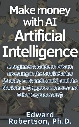 Make money with AI Artificial Intelligence A Beginner's Guide to Private Investing in the Stock Market (Stocks, ETFs and Funds) and the Blockchain (Cryptocurrencies and Other Cryptoassets)