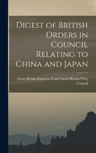 Digest of British Orders in Council Relating to China and Japan