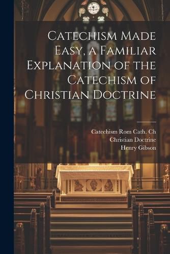 Cover image for Catechism Made Easy, a Familiar Explanation of the Catechism of Christian Doctrine