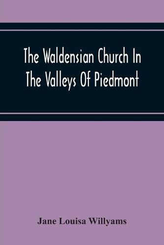 The Waldensian Church In The Valleys Of Piedmont: From The Earliest Period To The Present Time