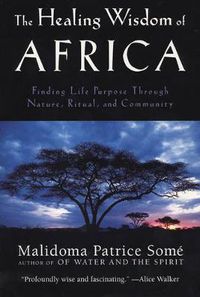Cover image for The Healing Wisdom of Africa: Finding Life Purpose Through Nature, Ritual, and Community