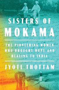 Cover image for Sisters Of Mokama: The Pioneering Women Who Brought Hope and Healing to India