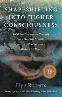 Cover image for Shapeshifting into Higher Consciousness - Heal and Transform Yourself and Our World With Ancient Shamanic and Modern Methods