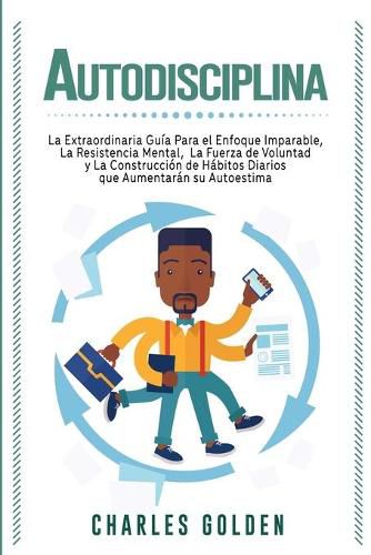 Cover image for Autodisciplina: La extraordinaria guia para el enfoque imparable, la resistencia mental, la fuerza de voluntad y la construccion de habitos diarios que aumentaran su autoestima