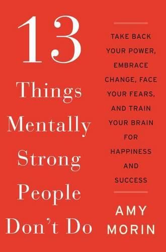 Cover image for 13 Things Mentally Strong People Don't Do: Take Back Your Power, Embrace Change, Face Your Fears, and Train Your Brain for Happiness and Success