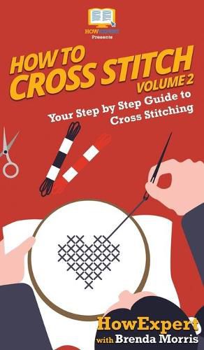 How To Cross Stitch: Your Step By Step Guide to Cross Stitching - Volume 2