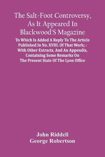 The Salt-Foot Controversy, As It Appeared In Blackwood'S Magazine;: To Which Is Added A Reply To The Article Published In No. Xviii. Of That Work; With Other Extracts, And An Appendix, Containing Some Remarks On The Present State Of The Lyon Office