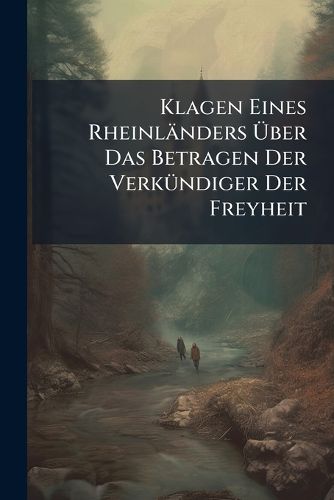 Cover image for Klagen Eines Rheinlaenders Aber Das Betragen Der VerkA1/4ndiger Der Freyheit