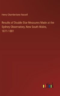 Cover image for Results of Double Star Measures Made at the Sydney Observatory, New South Wales, 1871-1881