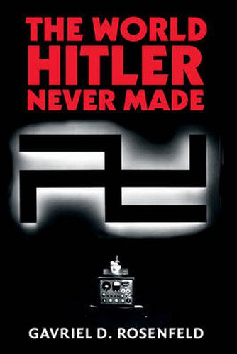 Cover image for The World Hitler Never Made: Alternate History and the Memory of Nazism