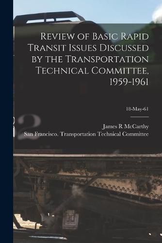 Cover image for Review of Basic Rapid Transit Issues Discussed by the Transportation Technical Committee, 1959-1961; 18-May-61