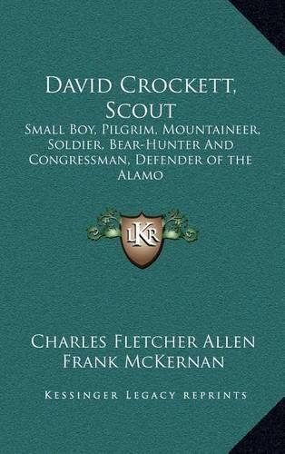 Cover image for David Crockett, Scout: Small Boy, Pilgrim, Mountaineer, Soldier, Bear-Hunter and Congressman, Defender of the Alamo