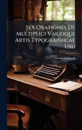 Cover image for Sex Orationes De Multiplici Varioque Artis Typographicae Usu