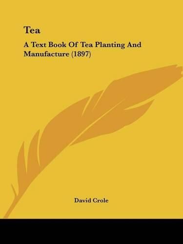 Cover image for Tea: A Text Book of Tea Planting and Manufacture (1897)