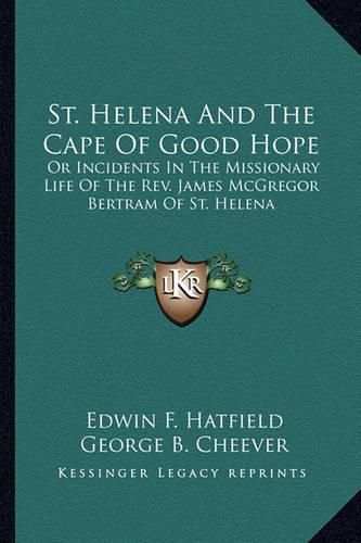 St. Helena and the Cape of Good Hope: Or Incidents in the Missionary Life of the REV. James McGregor Bertram of St. Helena