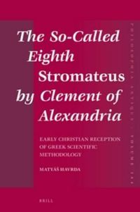 Cover image for The So-Called Eighth Stromateus by Clement of Alexandria: Early Christian reception of Greek scientific methodology