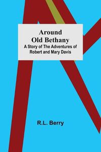 Cover image for Around Old Bethany: A Story of the Adventures of Robert and Mary Davis