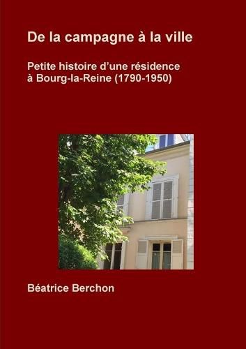 Cover image for De la campagne a la ville; Petite histoire d'une residence a Bourg-la-Reine (1790-1950)