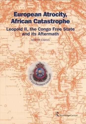 European Atrocity, African Catastrophe: Leopold II, the Congo Free State and its Aftermath