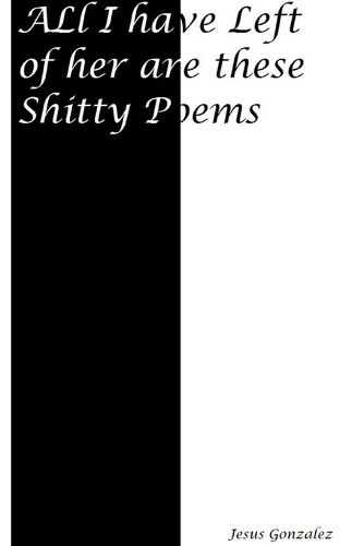 Cover image for All I Have Left of Her Are These Shitty Poems