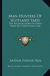 Cover image for Man-Hunters of Scotland Yard: The Recollections of Forty Years of a Detective's Life