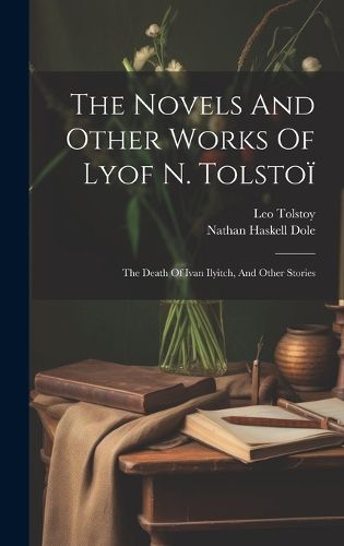 Cover image for The Novels And Other Works Of Lyof N. Tolstoi