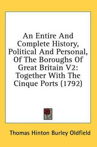 Cover image for An Entire and Complete History, Political and Personal, of the Boroughs of Great Britain V2: Together with the Cinque Ports (1792)