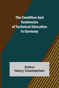 Cover image for The Condition and Tendencies of Technical Education in Germany