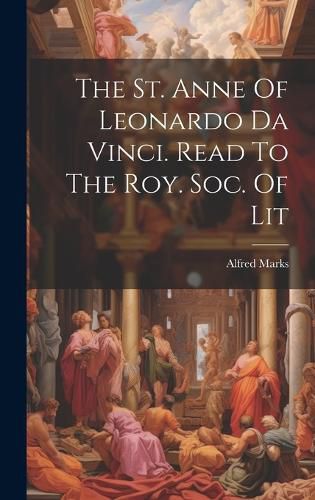 Cover image for The St. Anne Of Leonardo Da Vinci. Read To The Roy. Soc. Of Lit