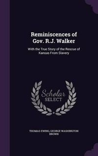 Cover image for Reminiscences of Gov. R.J. Walker: With the True Story of the Rescue of Kansas from Slavery