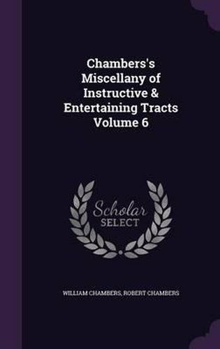 Chambers's Miscellany of Instructive & Entertaining Tracts Volume 6