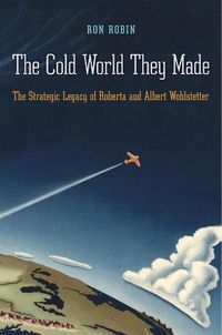 Cover image for The Cold World They Made: The Strategic Legacy of Roberta and Albert Wohlstetter