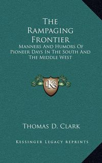 Cover image for The Rampaging Frontier: Manners and Humors of Pioneer Days in the South and the Middle West