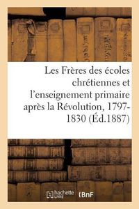 Cover image for Les Freres Des Ecoles Chretiennes Et l'Enseignement Primaire Apres La Revolution, 1797-1830